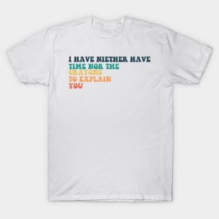 i have niether have time nor the crayons to explain you. T-Shirt